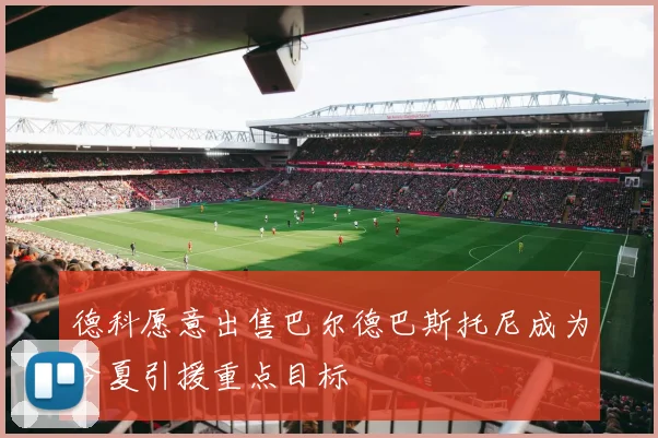 德科愿意出售巴尔德巴斯托尼成为今夏引援重点目标